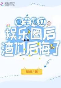 重生爆红娱乐圈后，渣们后悔了